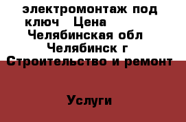 электромонтаж под ключ › Цена ­ 1 000 - Челябинская обл., Челябинск г. Строительство и ремонт » Услуги   . Челябинская обл.